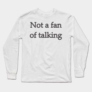 Not a fan of talking Long Sleeve T-Shirt